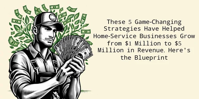 These 5 Game-Changing Strategies Have Helped Home-Service Businesses Grow from $1 Million to $5 Million in Revenue. Here's the Blueprint. image